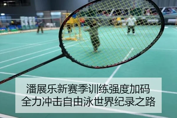 潘展乐新赛季训练强度加码 全力冲击自由泳世界纪录之路
