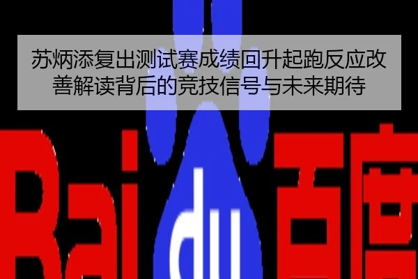 苏炳添复出测试赛成绩回升起跑反应改善解读背后的竞技信号与未来期待